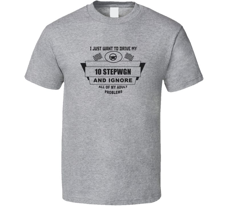 I Just Want To Drive My 2010 Stepwgn And Ignore All My Adult Problems Funny T Shirt