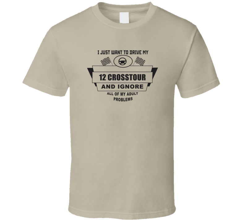 I Just Want To Drive My 2012 Crosstour And Ignore All My Adult Problems Funny T Shirt