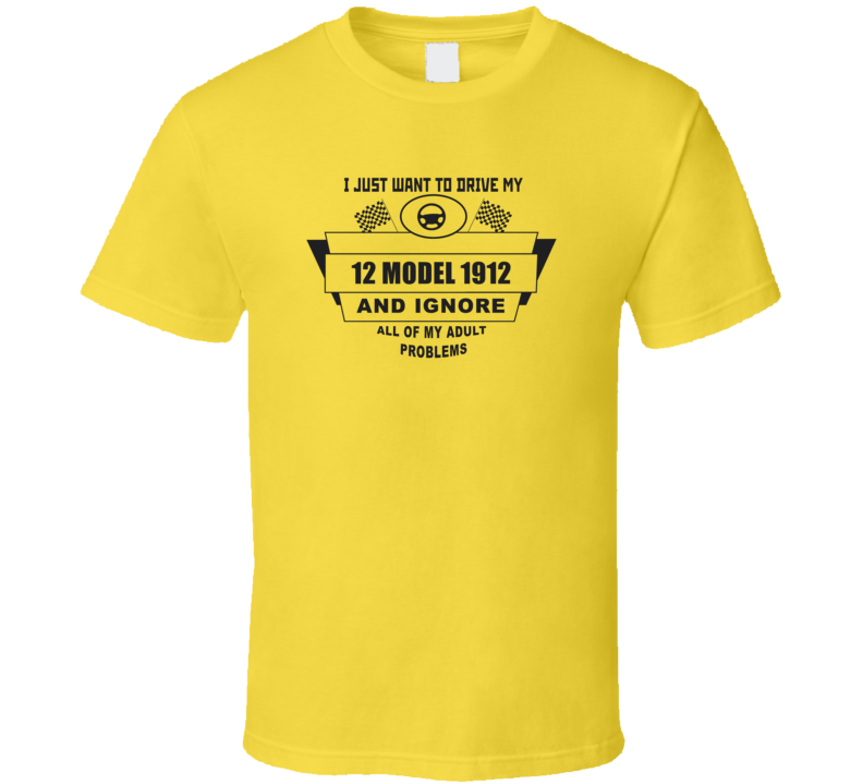 I Just Want To Drive My 1912 Model 1912 And Ignore All My Adult Problems Funny T Shirt