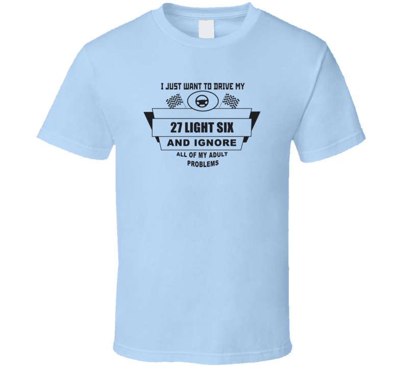 I Just Want To Drive My 1927 Light Six And Ignore All My Adult Problems Funny T Shirt