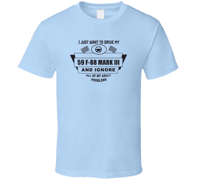 I Just Want To Drive My 1959 F-88 Mark Iii And Ignore All My Adult Problems Funny T Shirt