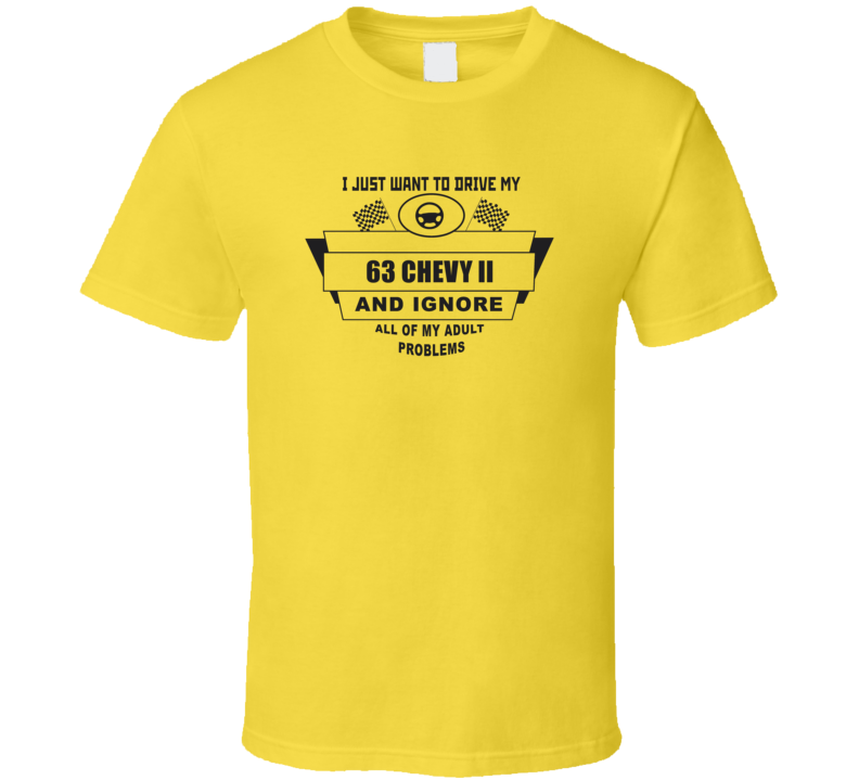 I Just Want To Drive My 1963 Chevy Ii And Ignore All My Adult Problems Funny T Shirt