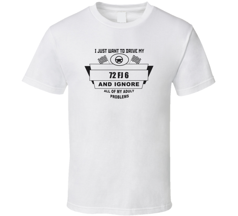 I Just Want To Drive My 1972 Fj 6 And Ignore All My Adult Problems Funny T Shirt