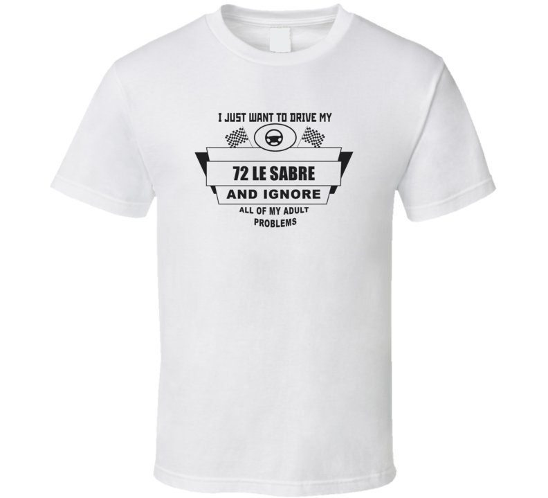 I Just Want To Drive My 1972 Le Sabre And Ignore All My Adult Problems I Just Want To Drive My 1972 Le Sabre And Ignore All My Adult Problems