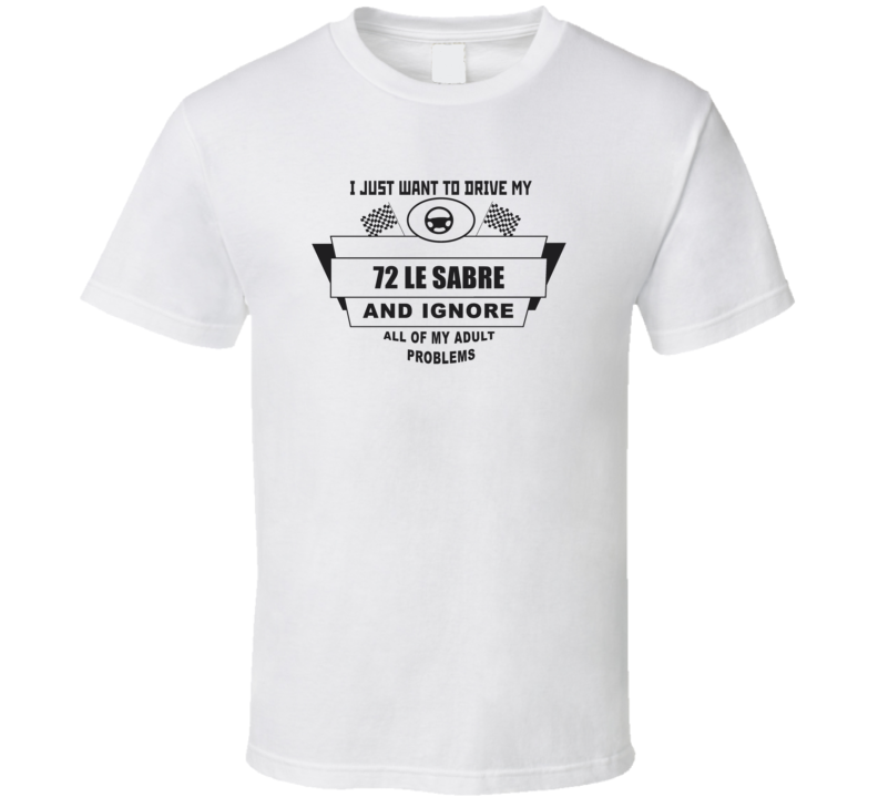 I Just Want To Drive My 1972 Le Sabre And Ignore All My Adult Problems Funny T Shirt