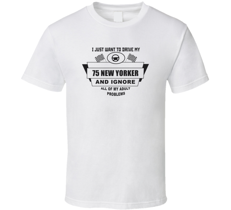 I Just Want To Drive My 1975 New Yorker And Ignore All My Adult Problems Funny T Shirt