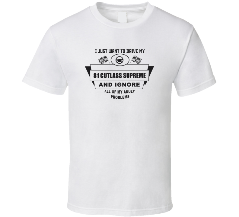 I Just Want To Drive My 1981 Cutlass Supreme And Ignore All My Adult Problems Funny T Shirt