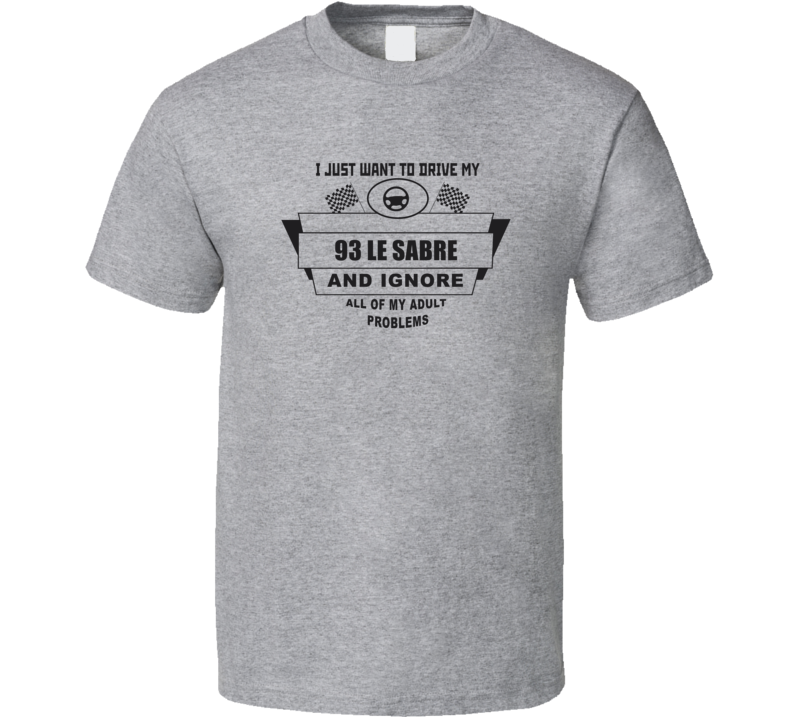 I Just Want To Drive My 1993 Le Sabre And Ignore All My Adult Problems I Just Want To Drive My 1993 Le Sabre And Ignore All My Adult Problems