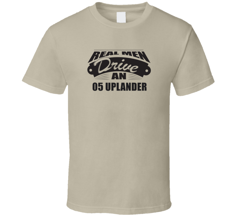 Real Men Drive An 05 Uplander Funnry Light Color T Shirt Real Men Drive An 05 Uplander Funnry Light Color T Shirt