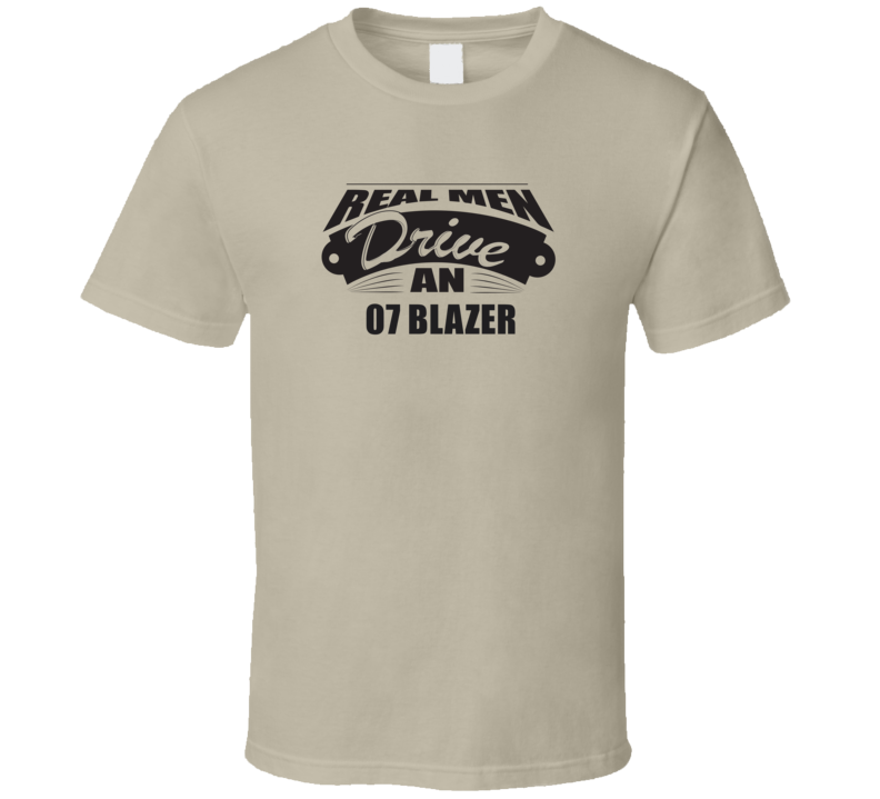 Real Men Drive An 07 Blazer Funnry Light Color T Shirt Real Men Drive An 07 Blazer Funnry Light Color T Shirt