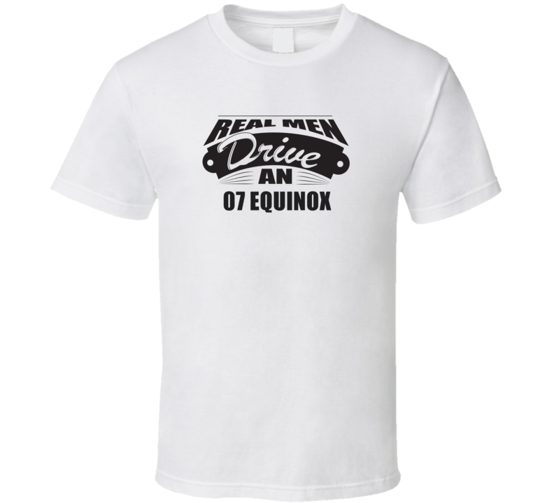Real Men Drive An 07 Equinox Funnry Light Color T Shirt Real Men Drive An 07 Equinox Funnry Light Color T Shirt
