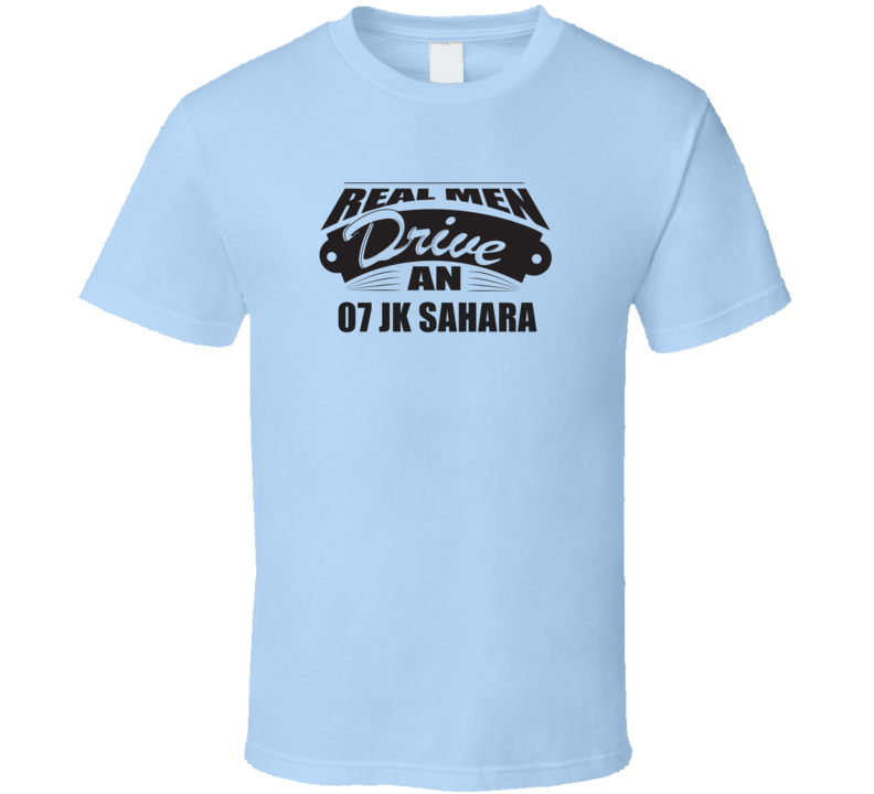 Real Men Drive An 07 Jk Sahara Funnry Light Color T Shirt Real Men Drive An 07 Jk Sahara Funnry Light Color T Shirt