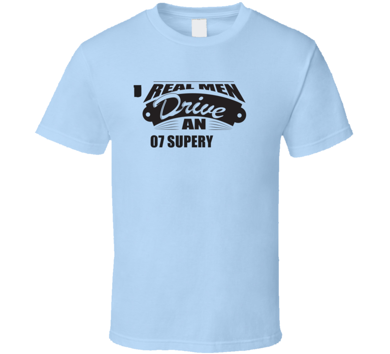 Real Men Drive An 07 Super Duty Funnry Light Color T Shirt Real Men Drive An 07 Super Duty Funnry Light Color T Shirt