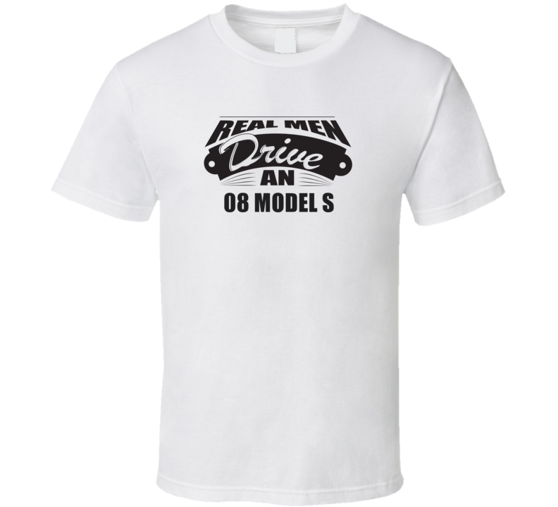 Real Men Drive An 08 Model S Funnry Light Color T Shirt