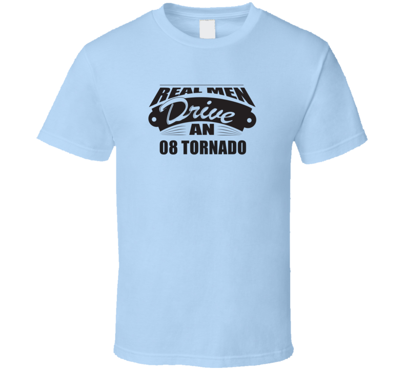 Real Men Drive An 08 Tornado Funnry Light Color T Shirt