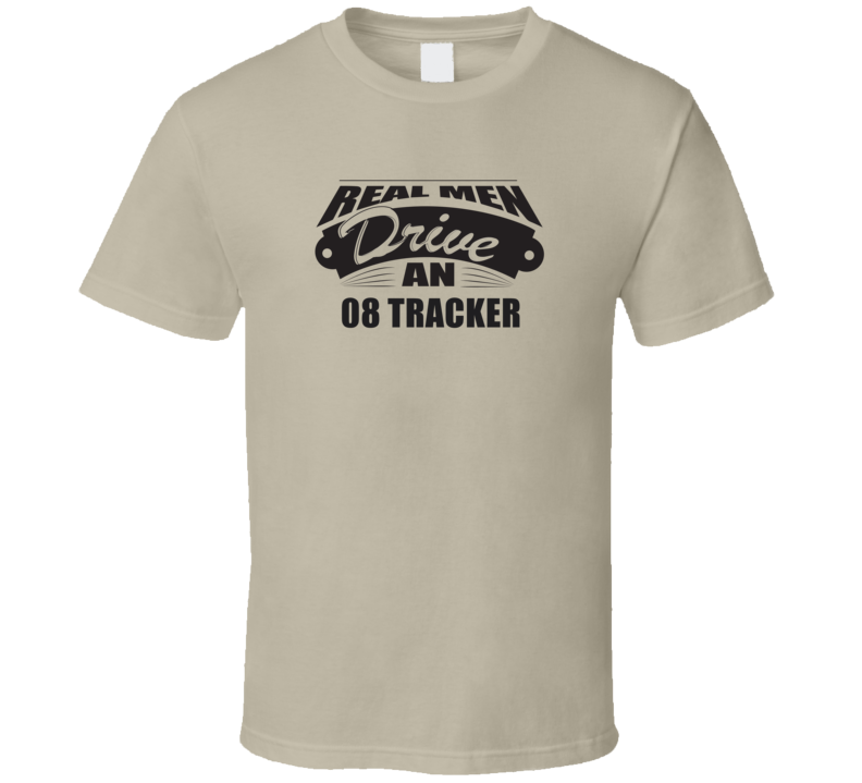 Real Men Drive An 08 Tracker Funnry Light Color T Shirt