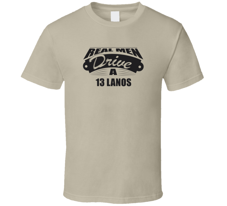 Real Men Drive A 13 Lanos Funny Light Color T Shirt