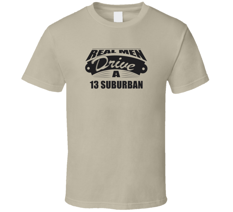Real Men Drive A 13 Suburban Funny Light Color T Shirt
