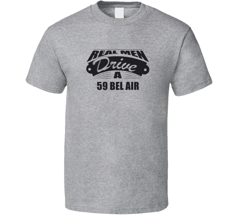 Real Men Drive A 59 Bel Air Funny Light Color T Shirt