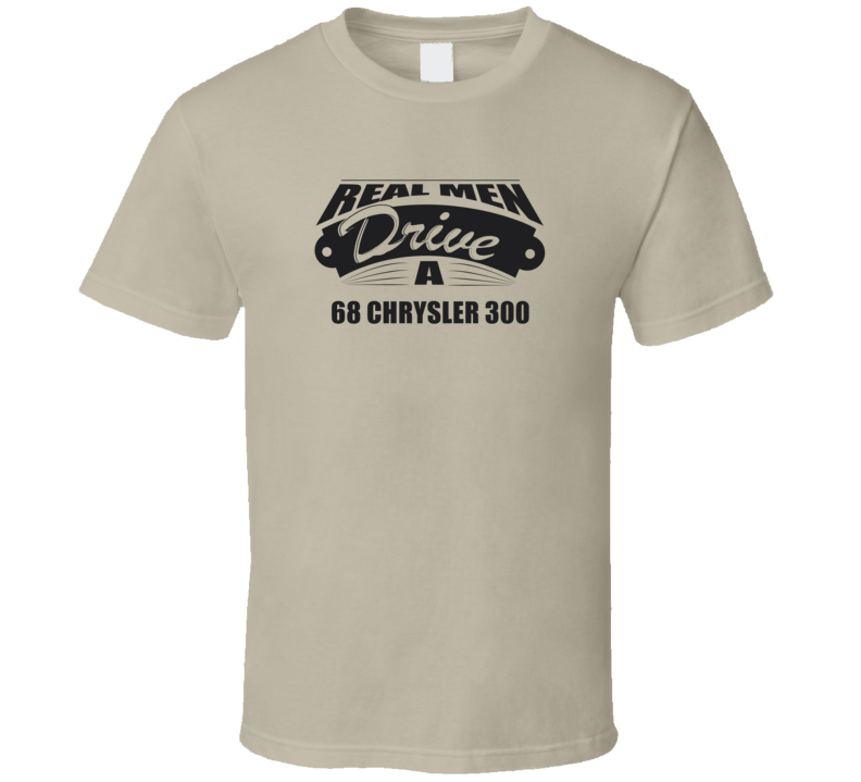 Real Men Drive A 68 Chrysler 300 Funny Light Color T Shirt