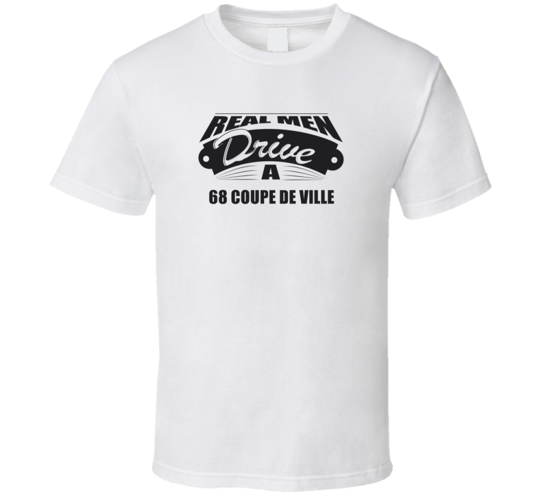 Real Men Drive A 68 Coupe De Ville Funny Light Color T Shirt