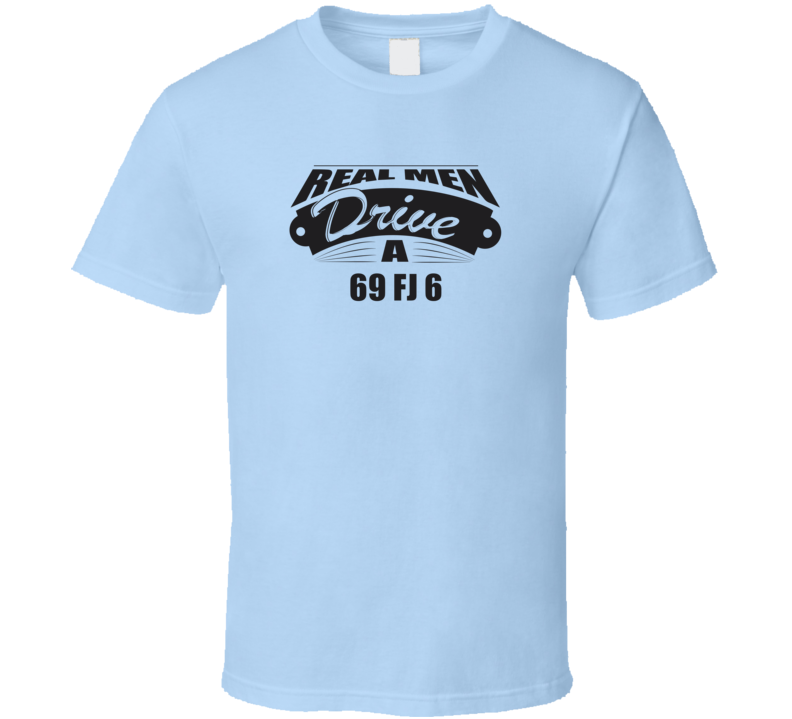 Real Men Drive A 69 Fj 6 Funny Light Color T Shirt