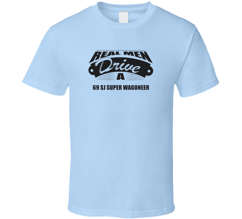 Real Men Drive A 69 Sj Super Wagoneer Funny Light Color T Shirt