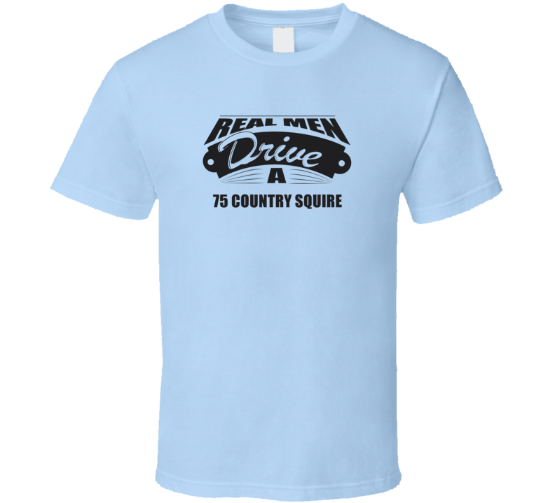 Real Men Drive A 75 Country Squire Funny Light Color T Shirt
