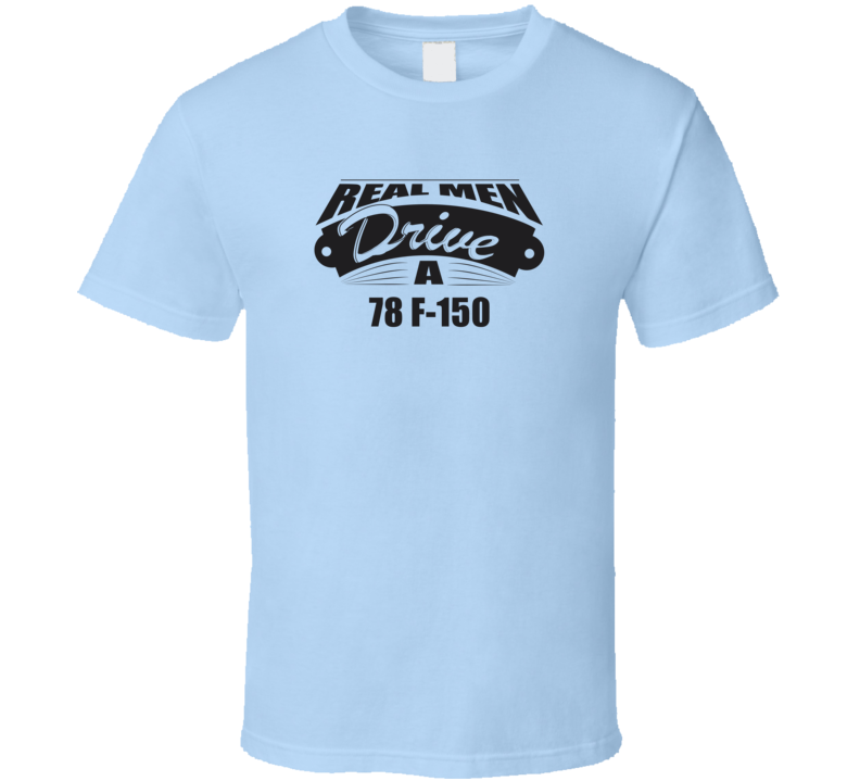 Real Men Drive A 78 F-150 Funny Light Color T Shirt