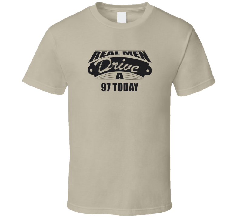 Real Men Drive A 97 Today Funny Light Color T Shirt Real Men Drive A 97 Today Funny Light Color T Shirt
