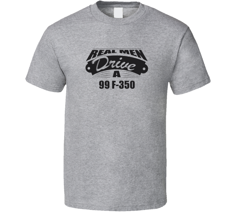 Real Men Drive A 99 F-350 Funny Light Color T Shirt