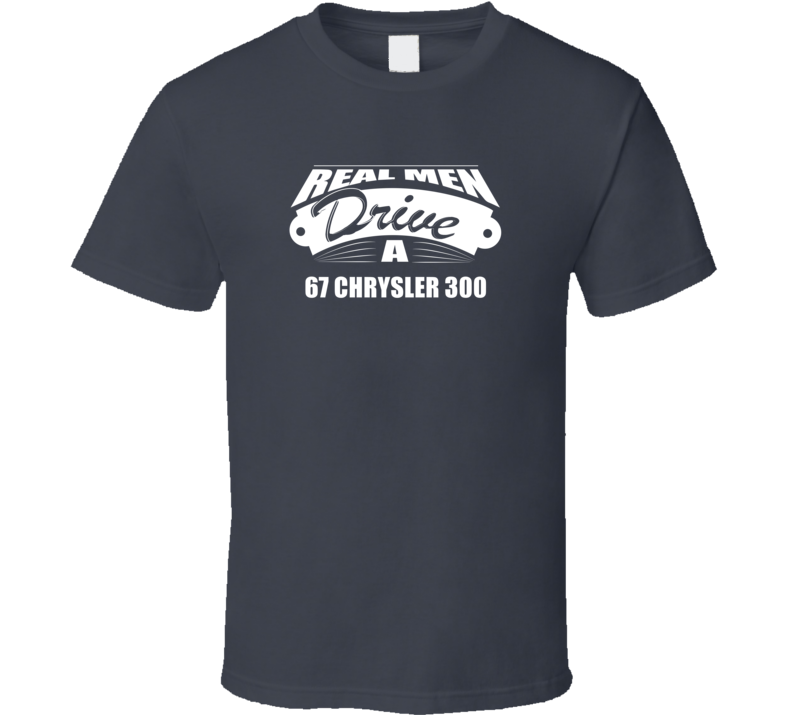 Real Men Drive A 67 Chrysler 300 Funny Dark Color T Shirt