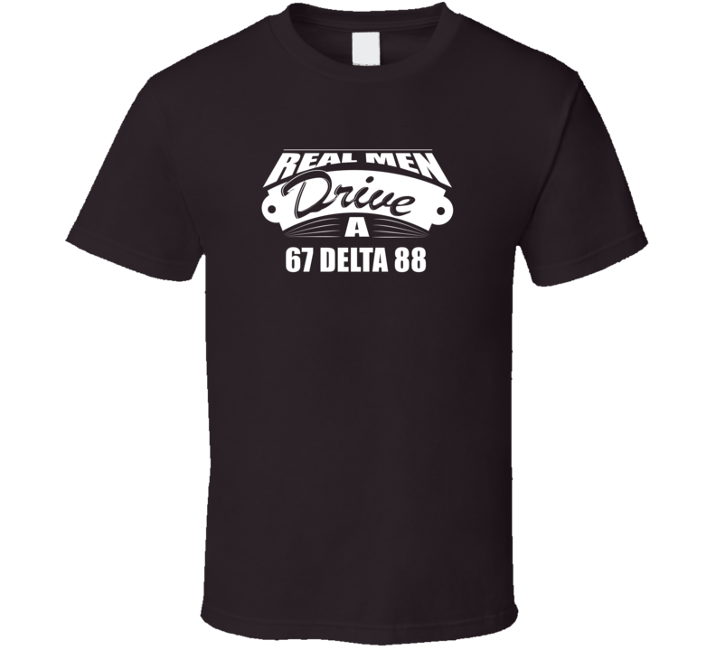 Real Men Drive A 67 Delta 88 Funny Dark Color T Shirt