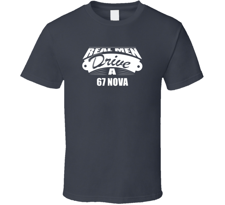 Real Men Drive A 67 Nova Funny Dark Color T Shirt