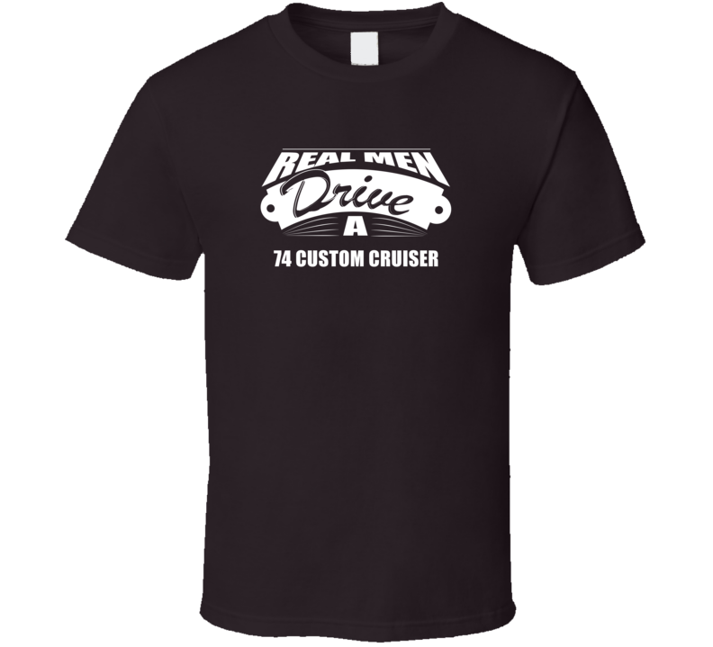 Real Men Drive A 74 Custom Cruiser Funny Dark Color T Shirt