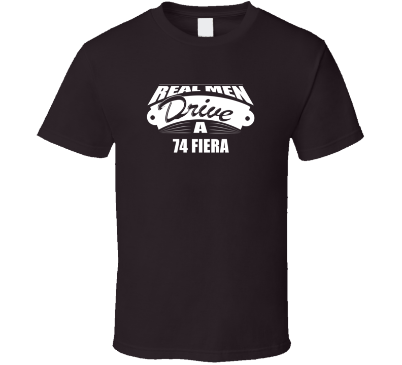 Real Men Drive A 74 Fiera Funny Dark Color T Shirt