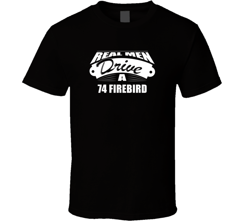 Real Men Drive A 74 Firebird Funny Dark Color T Shirt