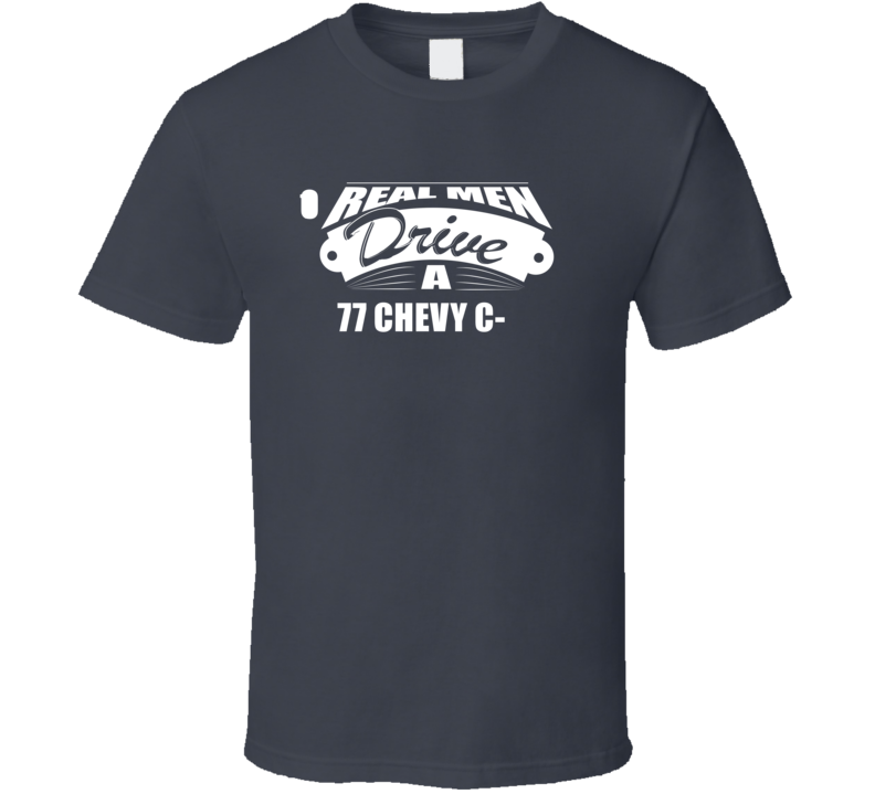 Real Men Drive A 77 Chevy C-10 Funny Dark Color T Shirt