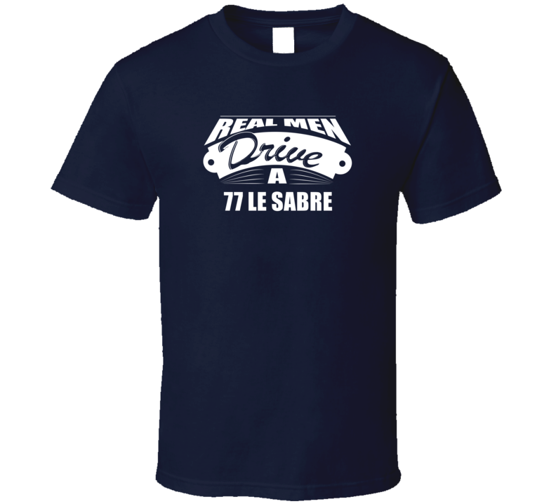 Real Men Drive A 77 Le Sabre Funny Dark Color T Shirt Real Men Drive A 77 Le Sabre Funny Dark Color T Shirt