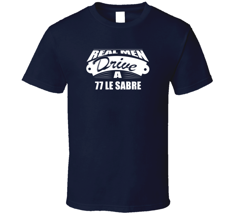 Real Men Drive A 77 Le Sabre Funny Dark Color T Shirt