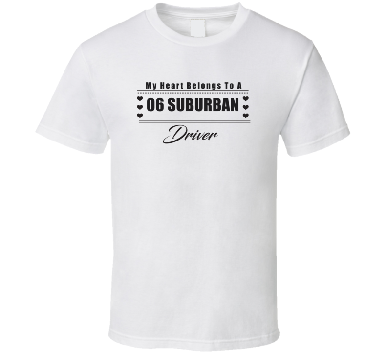My Heart Belongs To A 2006 Suburban Driver Light Color T Shirt My Heart Belongs To A 2006 Suburban Driver Light Color T Shirt
