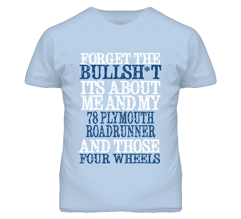 Forget The BS Its All About 1978 PLYMOUTH ROADRUNNER Distressed Look T Shirt Forget The BS Its All About 1978 PLYMOUTH ROADRUNNER Distressed Look T Shirt