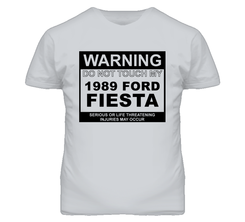 Warning Do Not Touch My 1989 Fiesta Funny Car T Shirt Warning Do Not Touch My 1989 Fiesta Funny Car T Shirt