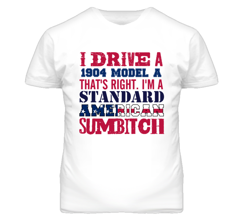 I Drive A 1904 Cadillac Model A Standard American Sumbitch T Shirt