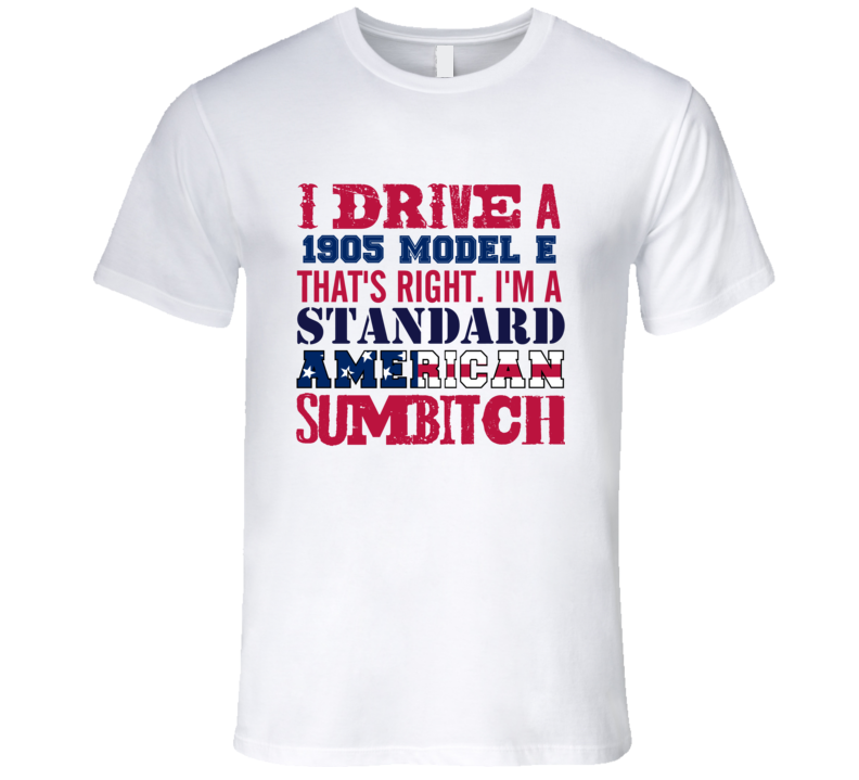 I Drive A 1905 Cadillac Model E Standard American Sumbitch T Shirt