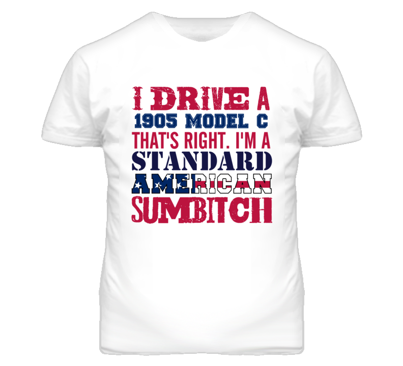 I Drive A 1905 Model C Standard American Sumbitch T Shirt