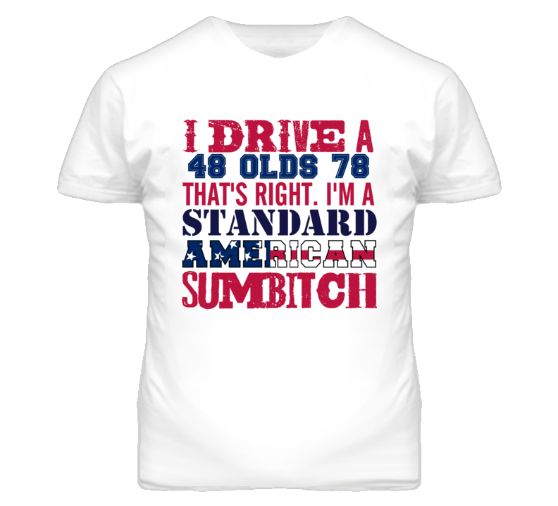I Drive A 1948 Oldsmobile Olds 78 Standard American Sumbitch T Shirt