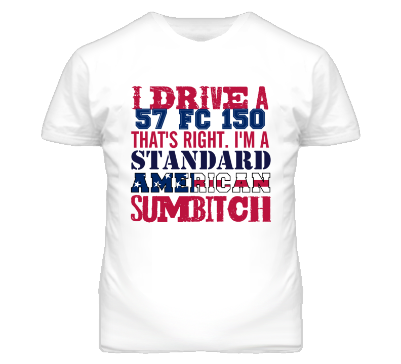 I Drive A 1957 FC 150 Standard American Sumbitch T Shirt