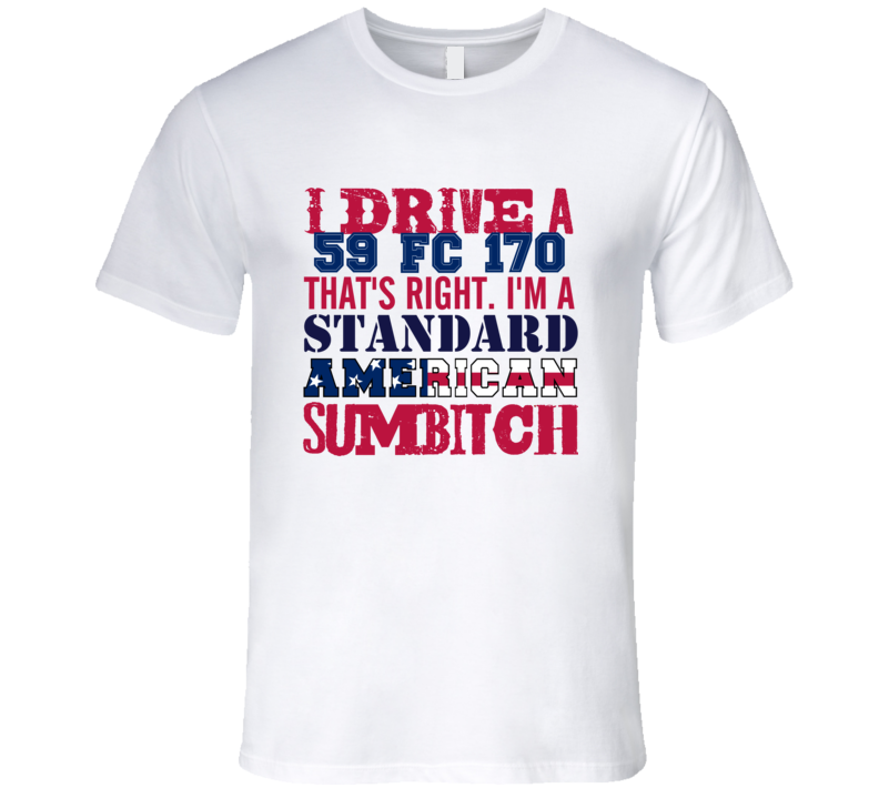 I Drive A 1959 FC 170 Standard American Sumbitch T Shirt