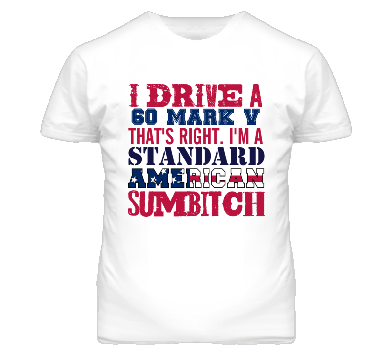 I Drive A 1960 Lincoln Mark V Standard American Sumbitch T Shirt